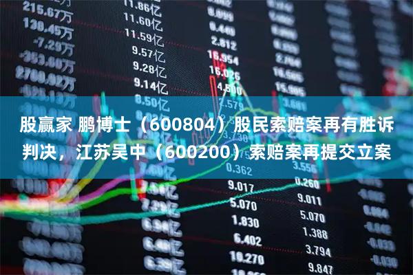 股赢家 鹏博士（600804）股民索赔案再有胜诉判决，江苏吴中（600200）索赔案再提交立案