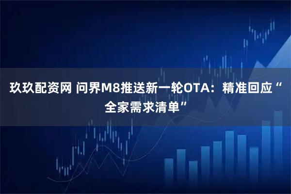 玖玖配资网 问界M8推送新一轮OTA：精准回应“全家需求清单”