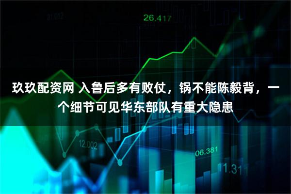 玖玖配资网 入鲁后多有败仗，锅不能陈毅背，一个细节可见华东部队有重大隐患